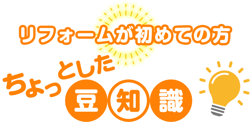 リフォームが初めての方 ちょっとした豆知識